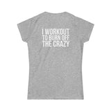 I Workout To Burn Off The Crazy - Women's Softstyle Tee - White Logo Print on Front & Back