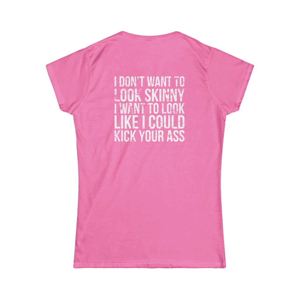 I DON'T WANT TO LOOK SKINNY I WANT TO LOOK LIKE I CAN KICK YOUR ASS - Women's Softstyle Tee - Distressed White Logo
