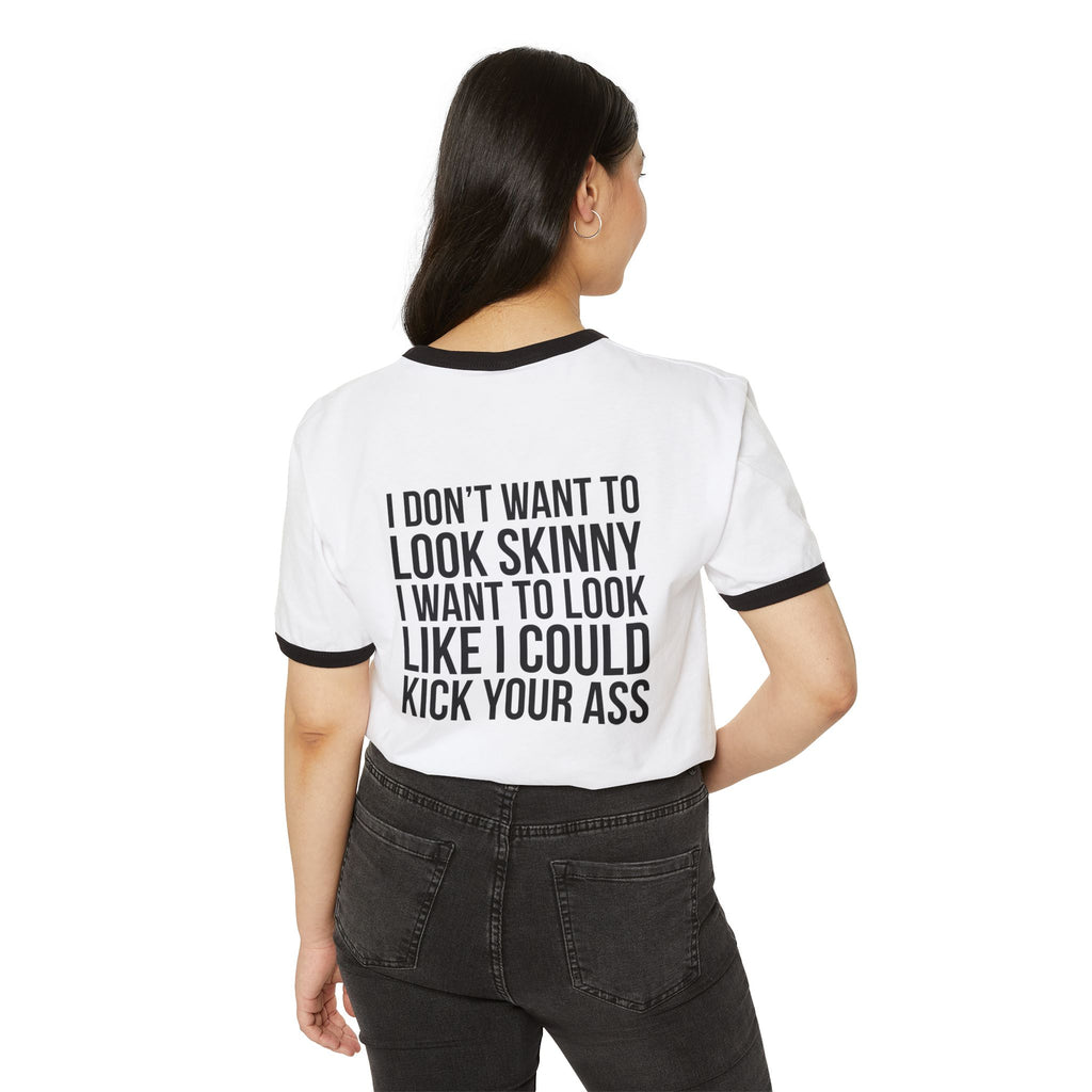 I DON’T WANT TO LOOK SKINNY I WANT TO LOOK LIKE I CAN KICK YOUR ASS – Unisex Cotton Ringer T-Shirt – Black Classic Logo Front & Back