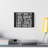 I Don't Want To Looks Skinny - I Want To Look Like I Can Kick Your Ass" Quote - Motivational Canvas Art