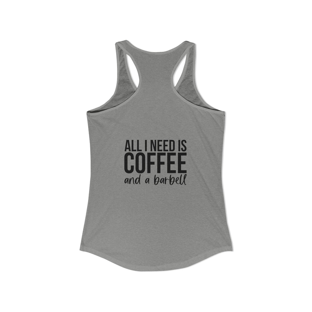 ALL I NEED IS Coffee and a barbell - Women's Ideal Racerback Tank - Dark Logo Front & Back