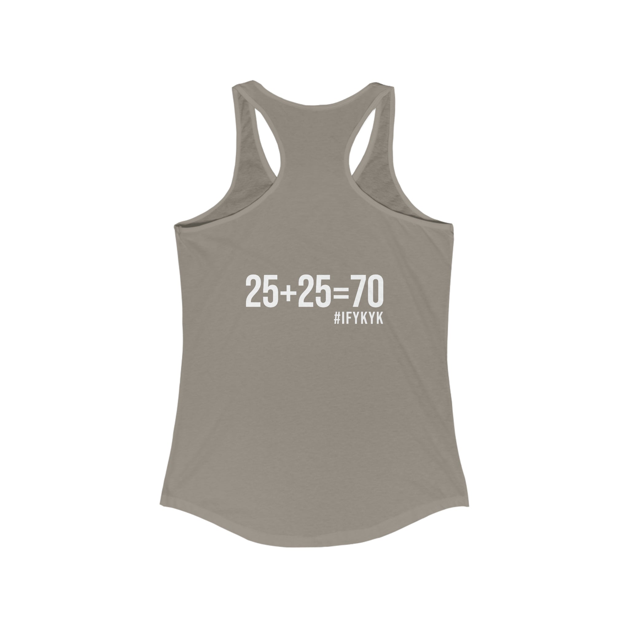 25 + 25 = 70 Women's Ideal Racerback Tank - White Print Front & Back