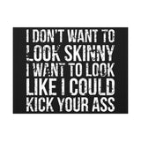 I Don't Want To Looks Skinny - I Want To Look Like I Can Kick Your Ass" Quote - Motivational Canvas Art