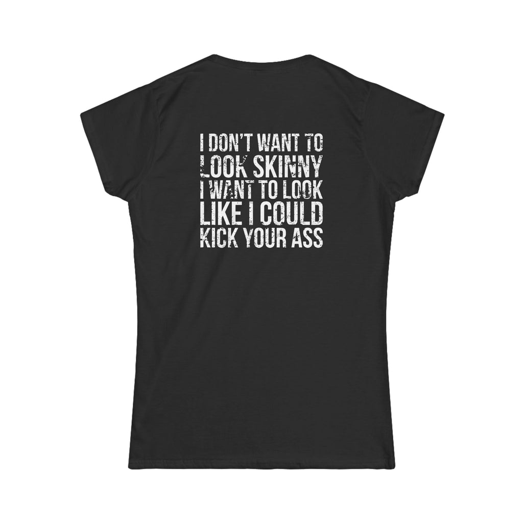 I DON'T WANT TO LOOK SKINNY I WANT TO LOOK LIKE I CAN KICK YOUR ASS - Women's Softstyle Tee - Distressed White Logo