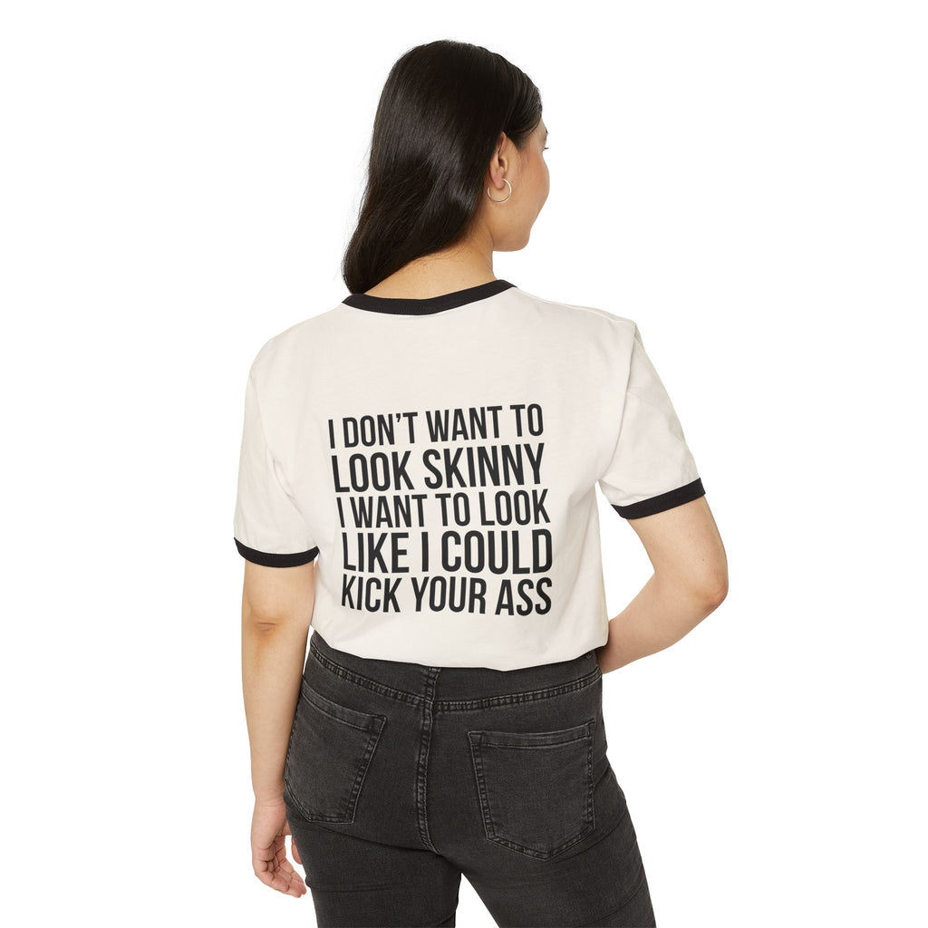 I DON’T WANT TO LOOK SKINNY I WANT TO LOOK LIKE I CAN KICK YOUR ASS – Unisex Cotton Ringer T-Shirt – Black Classic Logo Front & Back