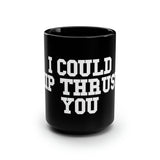 I Could Hip Thrust You - Black Mug, 15oz - White Classic Logo