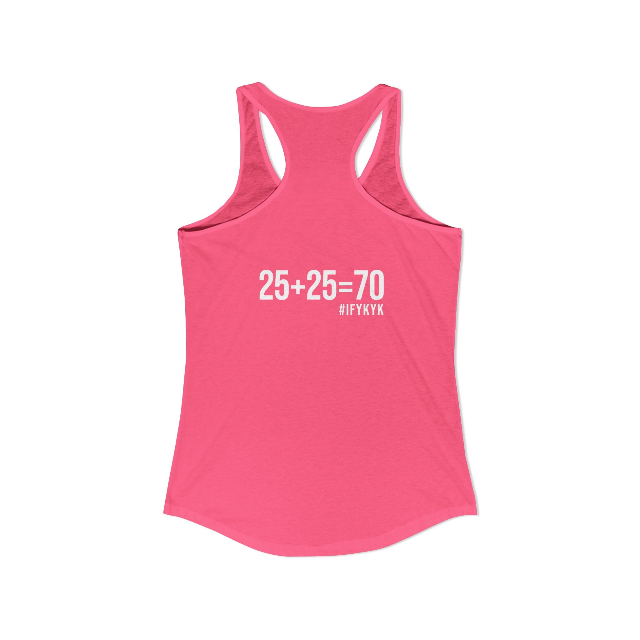 25 + 25 = 70 Women's Ideal Racerback Tank - White Print Front & Back