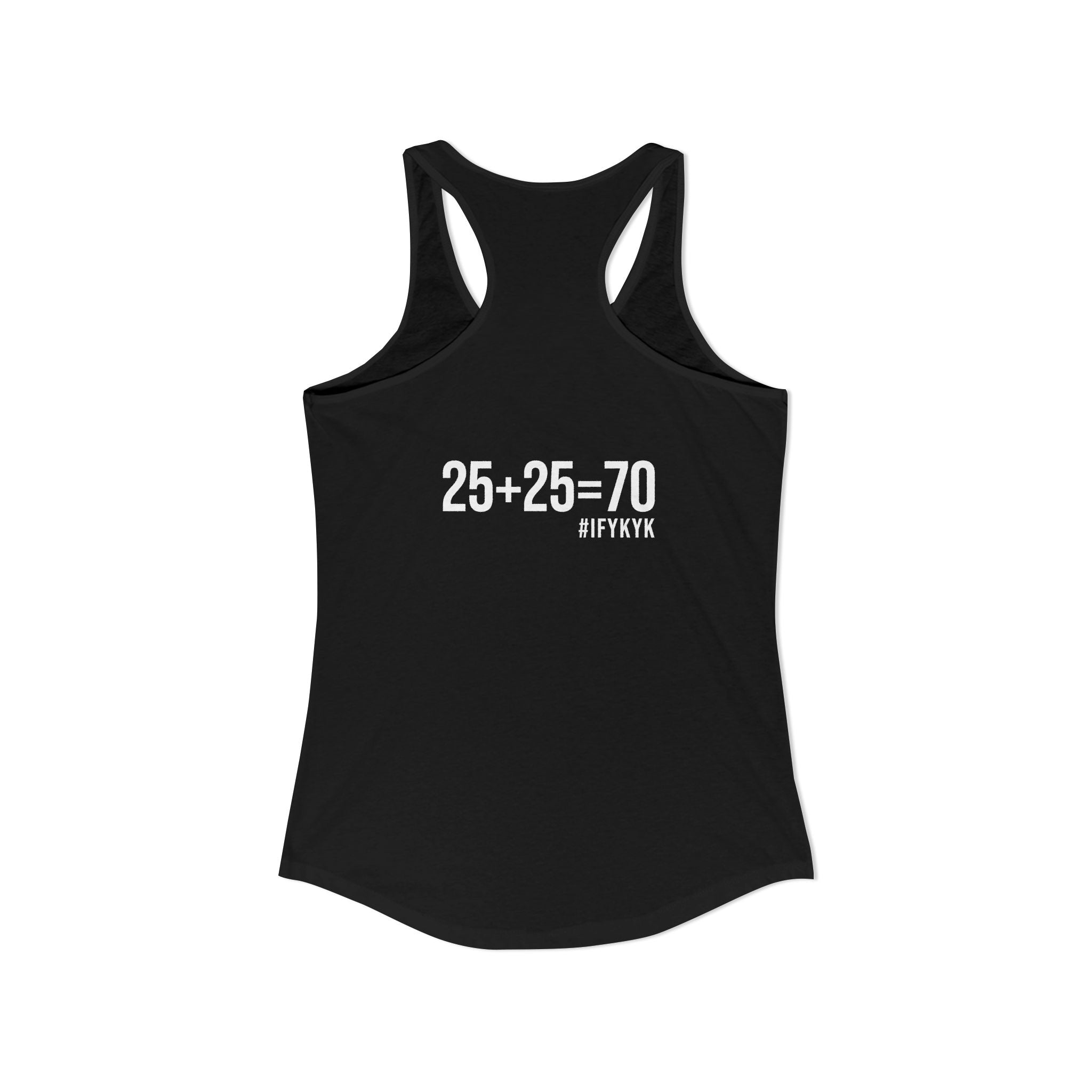 25 + 25 = 70 Women's Ideal Racerback Tank - White Print Front & Back